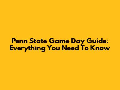 Penn State Game Day Guide: Everything You Need To Know