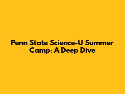 Penn State Science-U Summer Camp: A Deep Dive