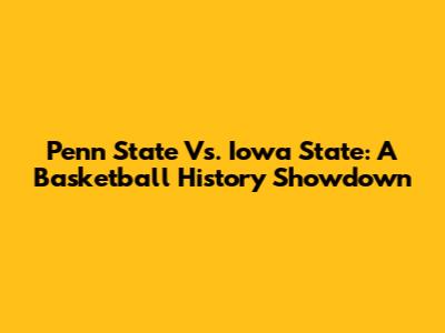 Penn State Vs. Iowa State: A Basketball History Showdown