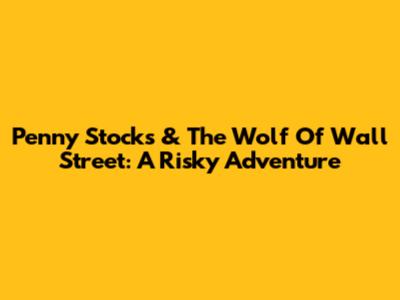 Penny Stocks & The Wolf Of Wall Street: A Risky Adventure