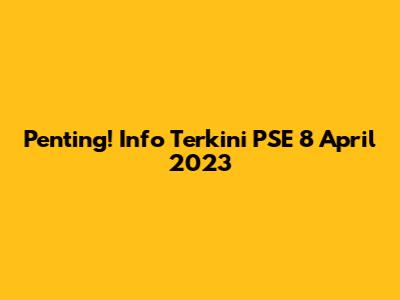 Penting! Info Terkini PSE 8 April 2023