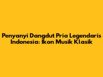 Penyanyi Dangdut Pria Legendaris Indonesia: Ikon Musik Klasik