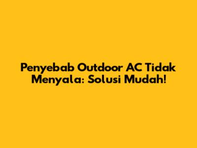 Penyebab Outdoor AC Tidak Menyala: Solusi Mudah!