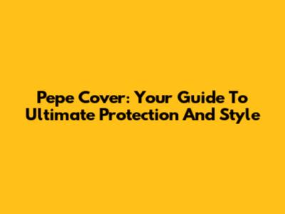 Pepe Cover: Your Guide To Ultimate Protection And Style