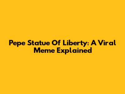 Pepe Statue Of Liberty: A Viral Meme Explained
