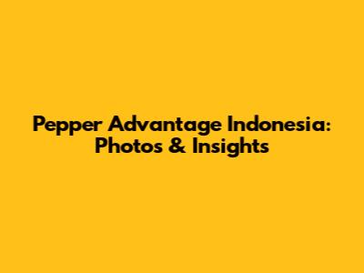 Pepper Advantage Indonesia: Photos & Insights