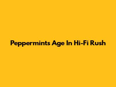 Peppermint's Age In Hi-Fi Rush
