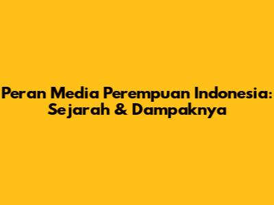 Peran Media Perempuan Indonesia: Sejarah & Dampaknya