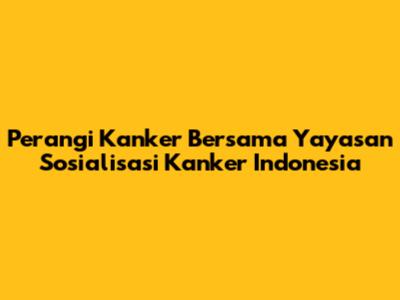 Perangi Kanker Bersama Yayasan Sosialisasi Kanker Indonesia