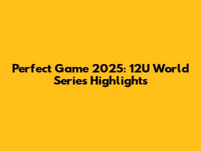 Perfect Game 2025: 12U World Series Highlights
