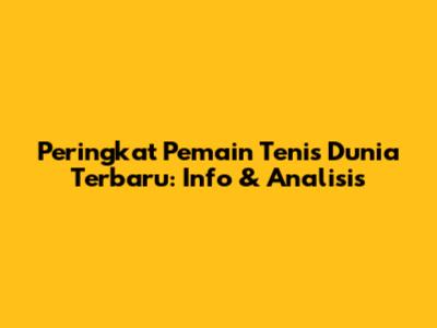 Peringkat Pemain Tenis Dunia Terbaru: Info & Analisis