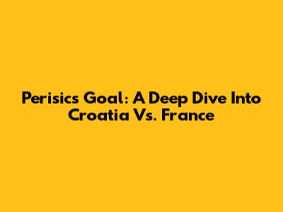 Perisic's Goal: A Deep Dive Into Croatia Vs. France