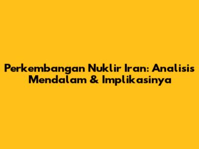 Perkembangan Nuklir Iran: Analisis Mendalam & Implikasinya