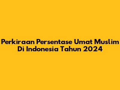 Perkiraan Persentase Umat Muslim Di Indonesia Tahun 2024