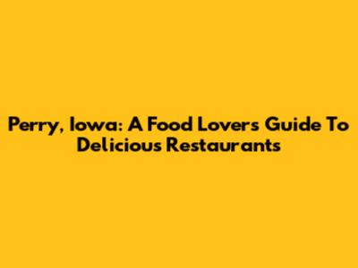 Perry, Iowa: A Food Lover's Guide To Delicious Restaurants