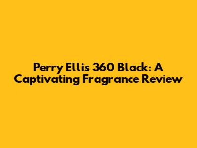 Perry Ellis 360 Black: A Captivating Fragrance Review
