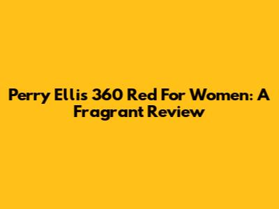 Perry Ellis 360 Red For Women: A Fragrant Review