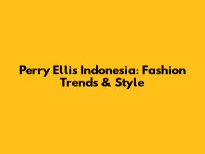 Perry Ellis Indonesia: Fashion Trends & Style