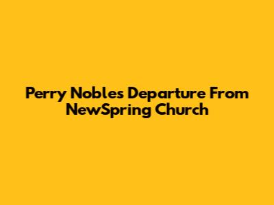 Perry Noble's Departure From NewSpring Church