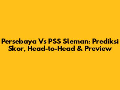 Persebaya Vs PSS Sleman: Prediksi Skor, Head-to-Head & Preview