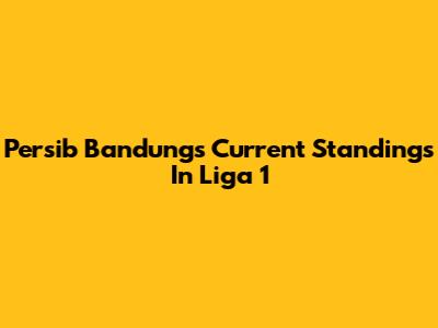 Persib Bandung's Current Standings In Liga 1