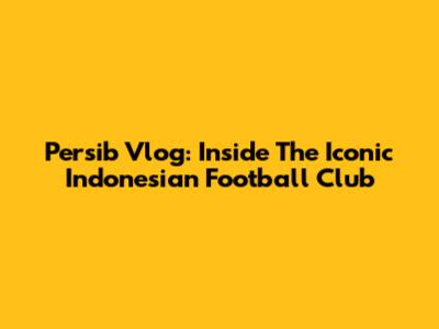 Persib Vlog: Inside The Iconic Indonesian Football Club