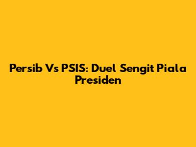Persib Vs PSIS: Duel Sengit Piala Presiden