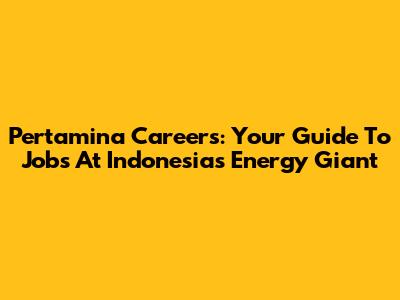 Pertamina Careers: Your Guide To Jobs At Indonesia's Energy Giant