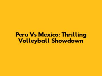Peru Vs Mexico: Thrilling Volleyball Showdown