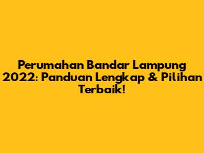 Perumahan Bandar Lampung 2022: Panduan Lengkap & Pilihan Terbaik!