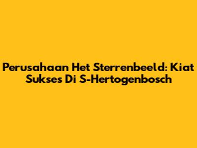 Perusahaan Het Sterrenbeeld: Kiat Sukses Di S-Hertogenbosch