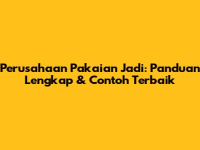 Perusahaan Pakaian Jadi: Panduan Lengkap & Contoh Terbaik