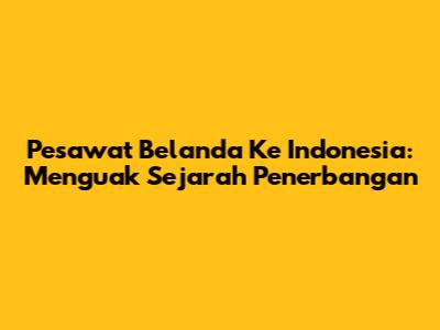 Pesawat Belanda Ke Indonesia: Menguak Sejarah Penerbangan
