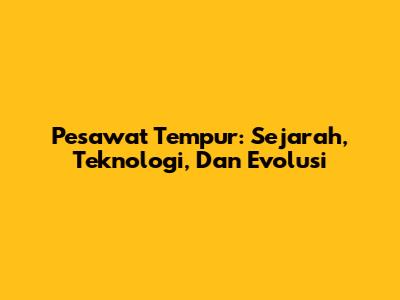 Pesawat Tempur: Sejarah, Teknologi, Dan Evolusi