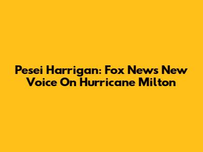 Pesei Harrigan: Fox News' New Voice On Hurricane Milton