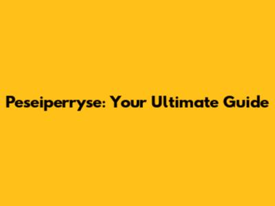 Peseiperryse: Your Ultimate Guide