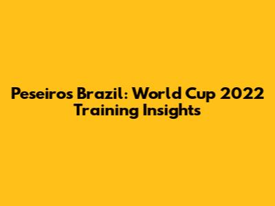 Peseiro's Brazil: World Cup 2022 Training Insights