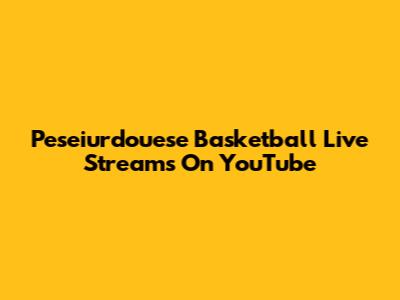 Peseiurdouese Basketball Live Streams On YouTube
