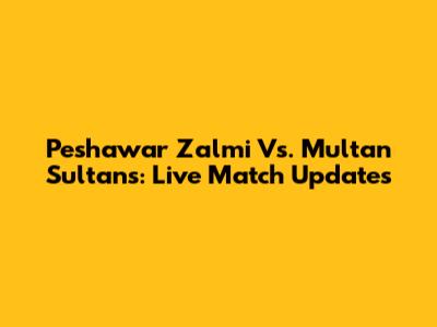 Peshawar Zalmi Vs. Multan Sultans: Live Match Updates