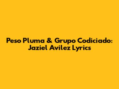 Peso Pluma & Grupo Codiciado: Jaziel Avilez Lyrics