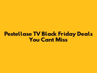 Pestellase TV Black Friday Deals You Can't Miss