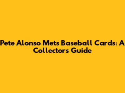 Pete Alonso Mets Baseball Cards: A Collector's Guide