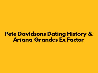 Pete Davidson's Dating History & Ariana Grande's Ex Factor