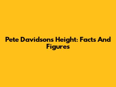 Pete Davidson's Height: Facts And Figures