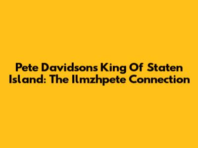Pete Davidson's King Of Staten Island: The Ilmzhpete Connection