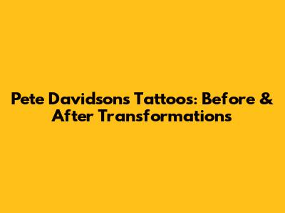 Pete Davidson's Tattoos: Before & After Transformations