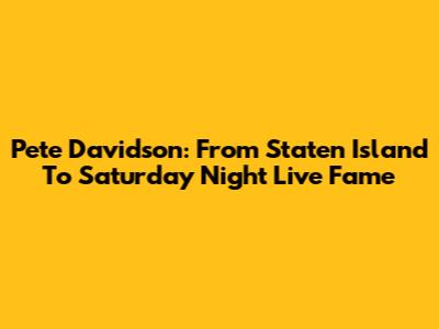 Pete Davidson: From Staten Island To Saturday Night Live Fame