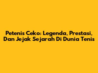 Petenis Ceko: Legenda, Prestasi, Dan Jejak Sejarah Di Dunia Tenis