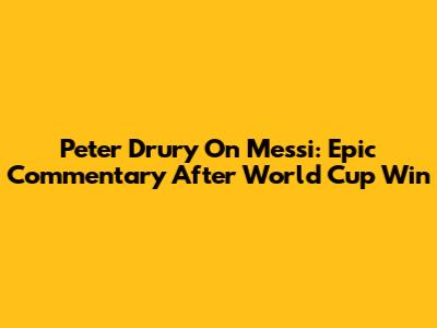 Peter Drury On Messi: Epic Commentary After World Cup Win