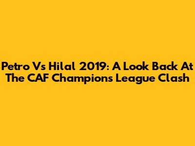 Petro Vs Hilal 2019: A Look Back At The CAF Champions League Clash